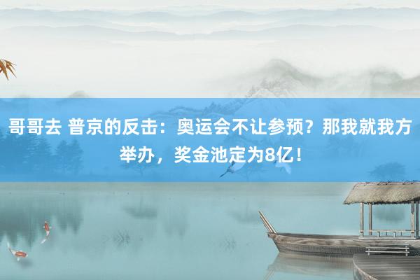 哥哥去 普京的反击：奥运会不让参预？那我就我方举办，奖金池定为8亿！