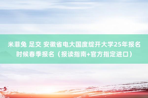 米菲兔 足交 安徽省电大国度绽开大学25年报名时候春季报名（报读指南+官方指定进口）