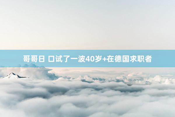 哥哥日 口试了一波40岁+在德国求职者