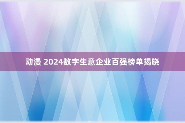 动漫 2024数字生意企业百强榜单揭晓