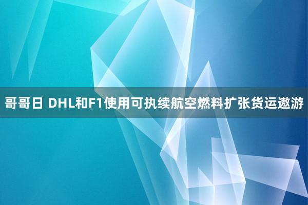 哥哥日 DHL和F1使用可执续航空燃料扩张货运遨游