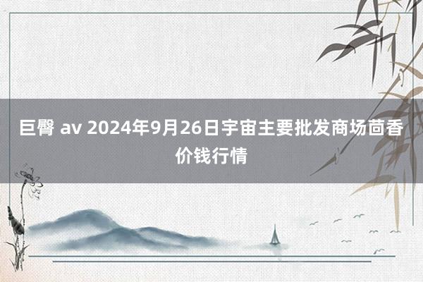 巨臀 av 2024年9月26日宇宙主要批发商场茴香价钱行情