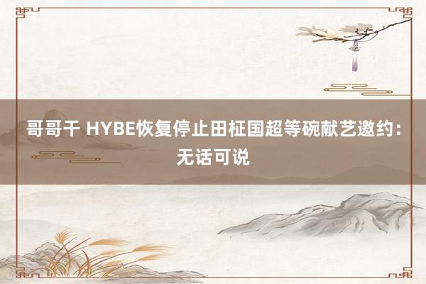 哥哥干 HYBE恢复停止田柾国超等碗献艺邀约：无话可说