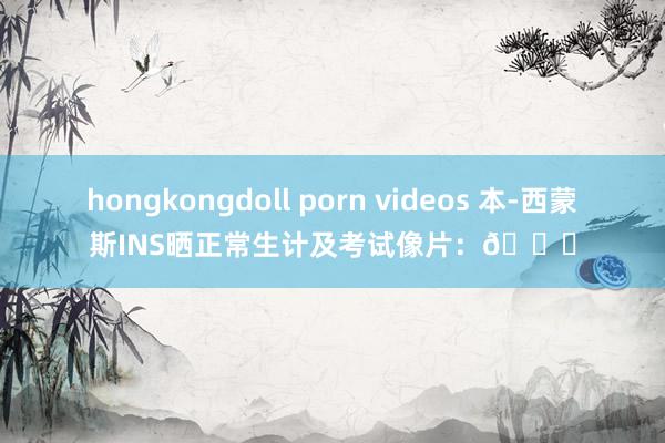 hongkongdoll porn videos 本-西蒙斯INS晒正常生计及考试像片：💐