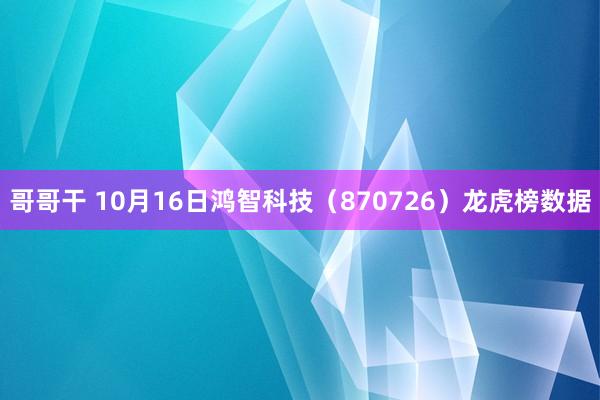 哥哥干 10月16日鸿智科技（870726）龙虎榜数据