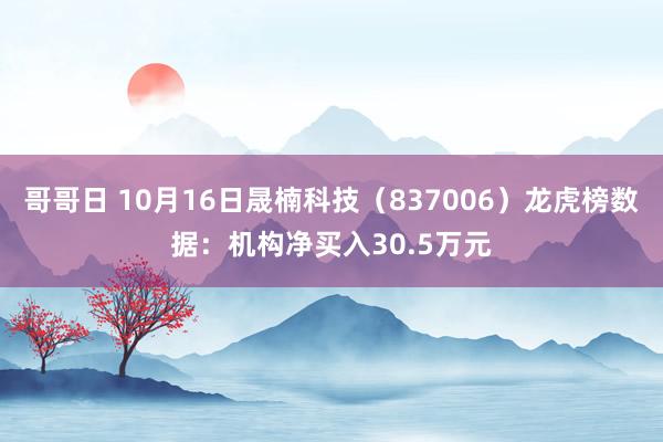 哥哥日 10月16日晟楠科技（837006）龙虎榜数据：机构净买入30.5万元