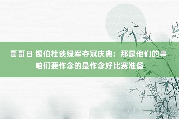 哥哥日 锡伯杜谈绿军夺冠庆典：那是他们的事 咱们要作念的是作念好比赛准备