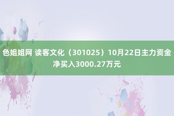 色姐姐网 读客文化（301025）10月22日主力资金净买入3000.27万元