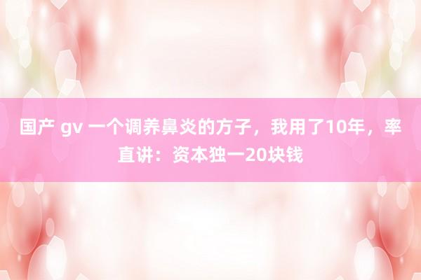 国产 gv 一个调养鼻炎的方子，我用了10年，率直讲：资本独一20块钱