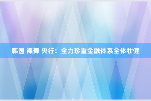 韩国 裸舞 央行：全力珍重金融体系全体壮健