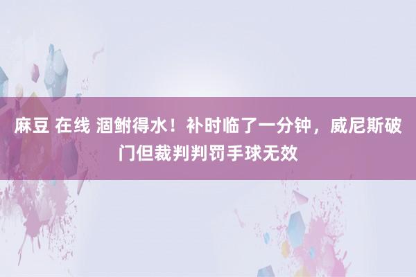 麻豆 在线 涸鲋得水！补时临了一分钟，威尼斯破门但裁判判罚手球无效