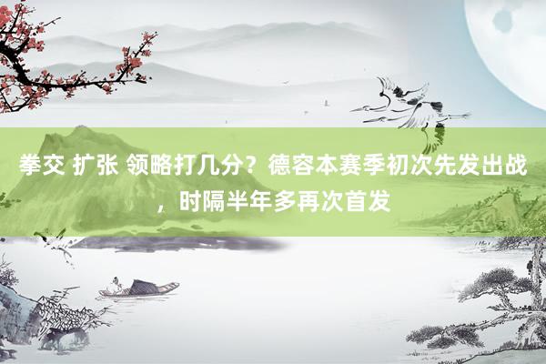 拳交 扩张 领略打几分？德容本赛季初次先发出战，时隔半年多再次首发