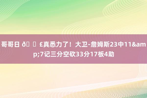 哥哥日 😣真悉力了！大卫-詹姆斯23中11&7记三分空砍33分17板4助