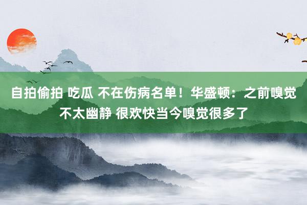 自拍偷拍 吃瓜 不在伤病名单！华盛顿：之前嗅觉不太幽静 很欢快当今嗅觉很多了