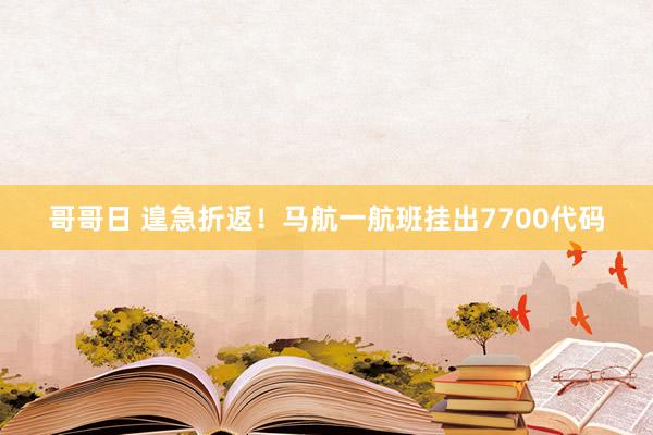 哥哥日 遑急折返！马航一航班挂出7700代码