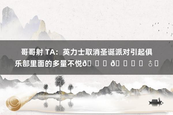 哥哥射 TA：英力士取消圣诞派对引起俱乐部里面的多量不悦🎄🙅‍♂️