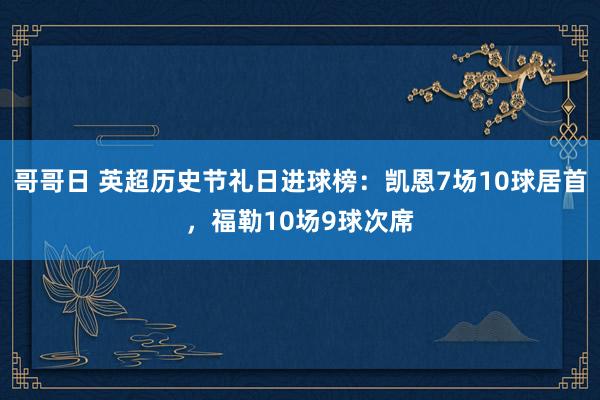 哥哥日 英超历史节礼日进球榜：凯恩7场10球居首，福勒10场9球次席