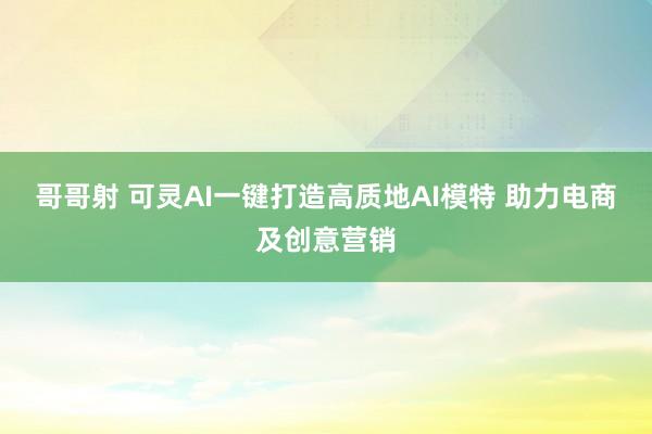 哥哥射 可灵AI一键打造高质地AI模特 助力电商及创意营销