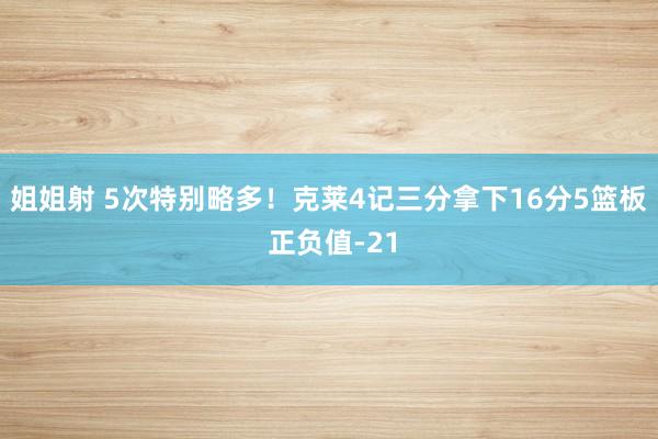 姐姐射 5次特别略多！克莱4记三分拿下16分5篮板 正负值-21