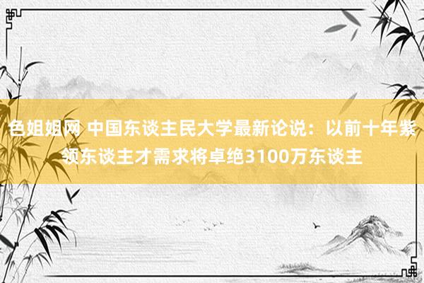 色姐姐网 中国东谈主民大学最新论说：以前十年紫领东谈主才需求将卓绝3100万东谈主