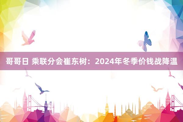 哥哥日 乘联分会崔东树：2024年冬季价钱战降温